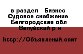  в раздел : Бизнес » Судовое снабжение . Белгородская обл.,Валуйский р-н